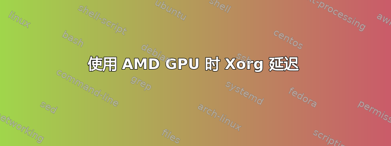 使用 AMD GPU 时 Xorg 延迟