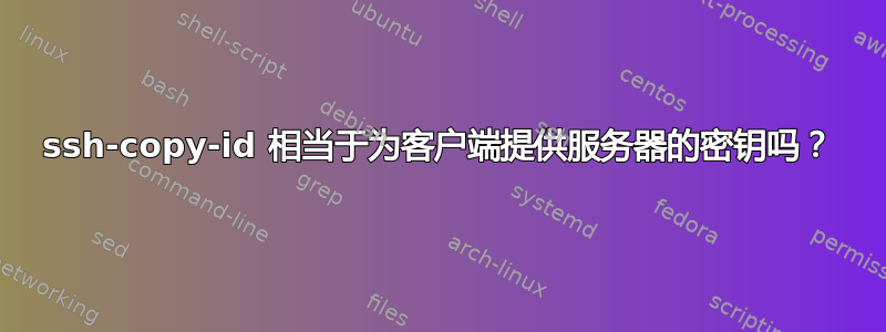 ssh-copy-id 相当于为客户端提供服务器的密钥吗？