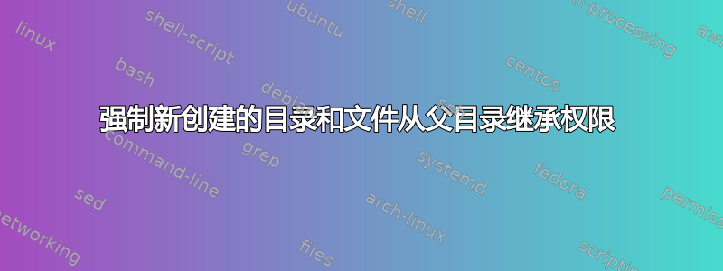 强制新创建的目录和文件从父目录继承权限