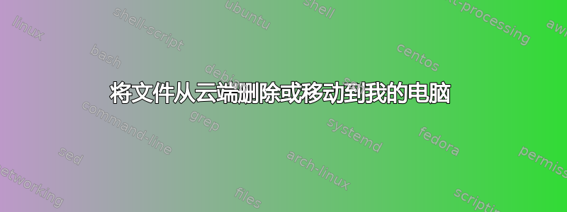 将文件从云端删除或移动到我的电脑