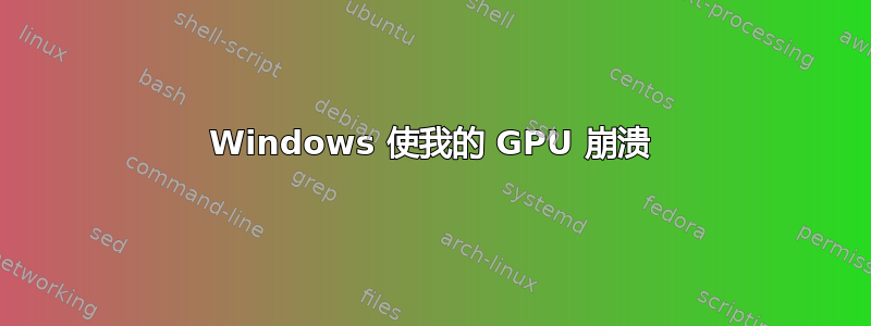 Windows 使我的 GPU 崩溃