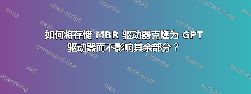 如何将存储 MBR 驱动器克隆为 GPT 驱动器而不影响其余部分？