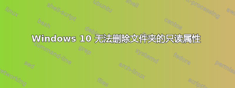 Windows 10 无法删除文件夹的只读属性