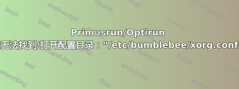 Primusrun/Optirun 据称无法找到/打开配置目录：“/etc/bumblebee/xorg.conf.d”