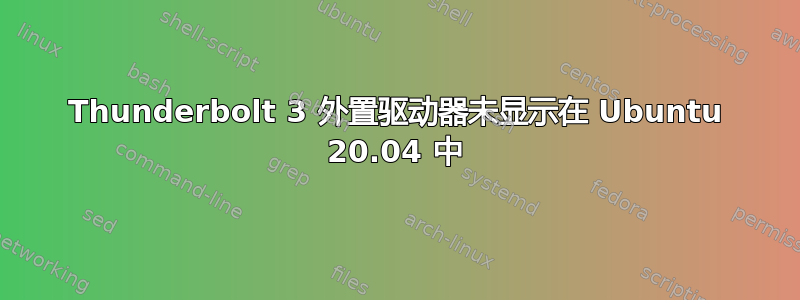 Thunderbolt 3 外置驱动器未显示在 Ubuntu 20.04 中