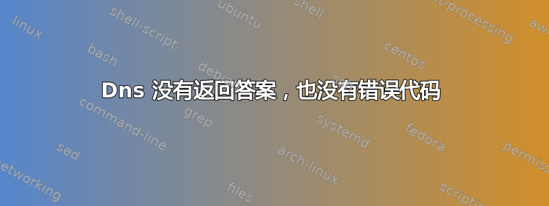 Dns 没有返回答案，也没有错误代码