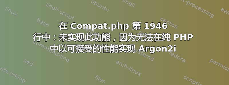 在 Compat.php 第 1946 行中：未实现此功能，因为无法在纯 PHP 中以可接受的性能实现 Argon2i