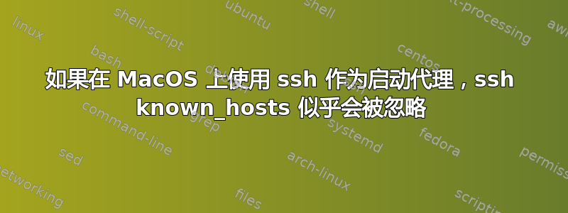 如果在 MacOS 上使用 ssh 作为启动代理，ssh known_hosts 似乎会被忽略