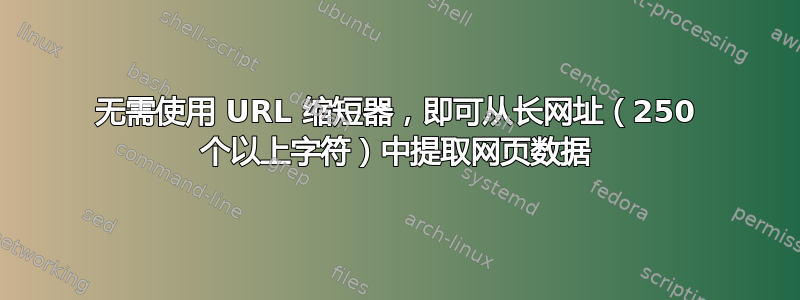 无需使用 URL 缩短器，即可从长网址（250 个以上字符）中提取网页数据