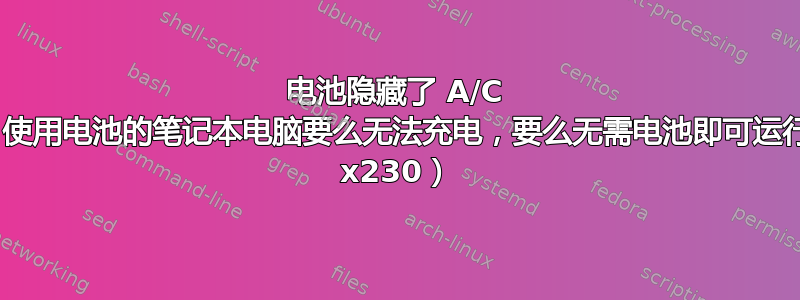 电池隐藏了 A/C 输入？使用电池的笔记本电脑要么无法充电，要么无需电池即可运行（tp x230）