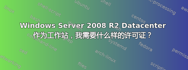 Windows Server 2008 R2 Datacenter 作为工作站，我需要什么样的许可证？