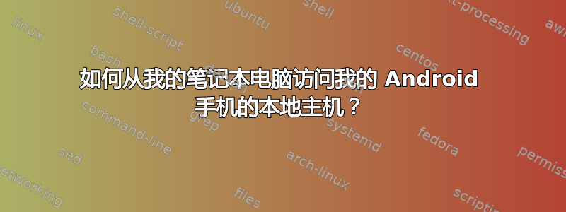 如何从我的笔记本电脑访问我的 Android 手机的本地主机？