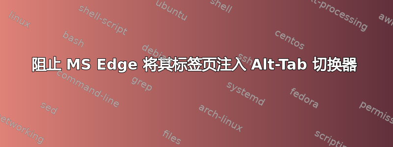 阻止 MS Edge 将其标签页注入 Alt-Tab 切换器