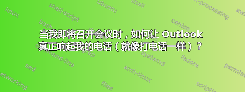 当我即将召开会议时，如何让 Outlook 真正响起我的电话（就像打电话一样）？