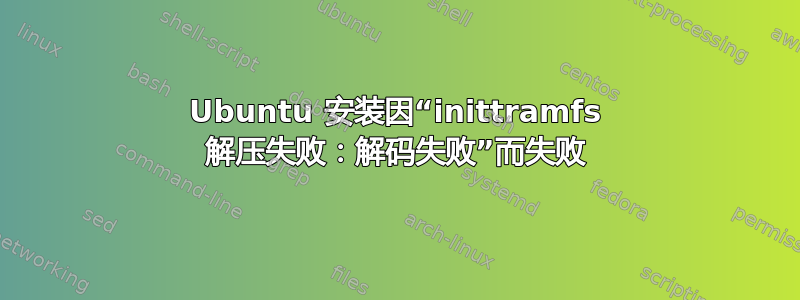 Ubuntu 安装因“inittramfs 解压失败：解码失败”而失败