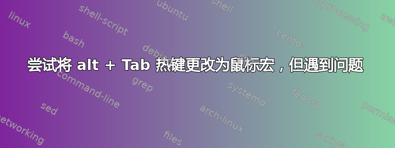 尝试将 alt + Tab 热键更改为鼠标宏，但遇到问题