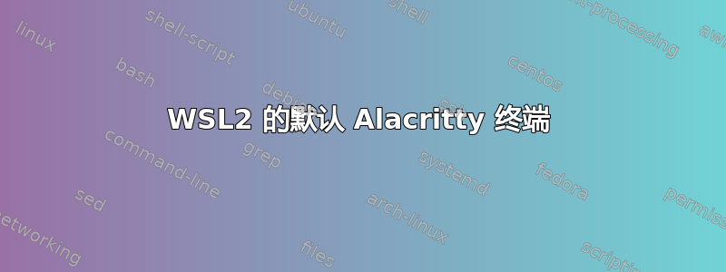 WSL2 的默认 Alacritty 终端