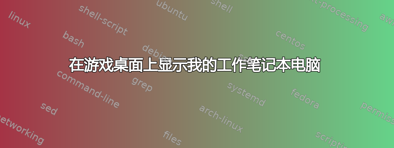 在游戏桌面上显示我的工作笔记本电脑