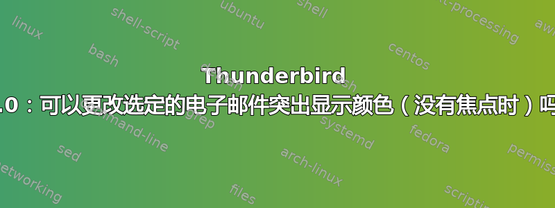 Thunderbird 78.0：可以更改选定的电子邮件突出显示颜色（没有焦点时）吗？