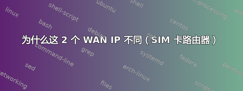 为什么这 2 个 WAN IP 不同（SIM 卡路由器）