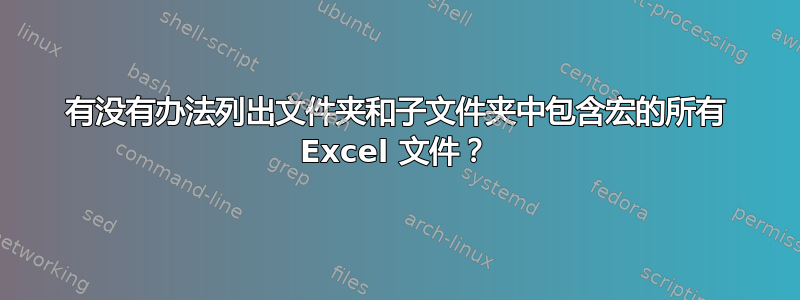 有没有办法列出文件夹和子文件夹中包含宏的所有 Excel 文件？