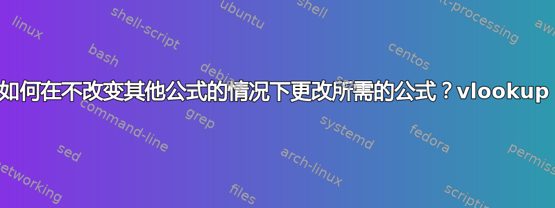 如何在不改变其他公式的情况下更改所需的公式？vlookup