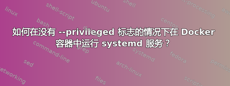 如何在没有 --privileged 标志的情况下在 Docker 容器中运行 systemd 服务？