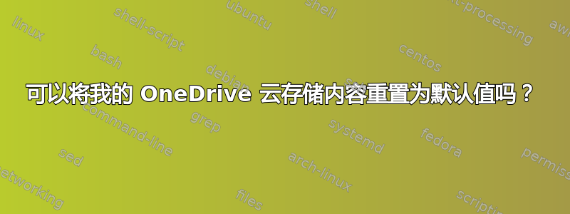 可以将我的 OneDrive 云存储内容重置为默认值吗？