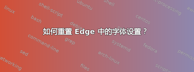 如何重置 Edge 中的字体设置？