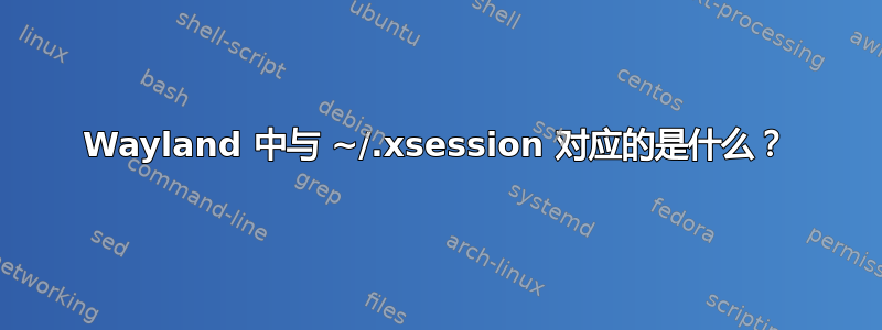 Wayland 中与 ~/.xsession 对应的是什么？