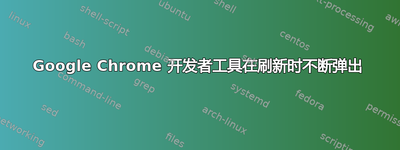 Google Chrome 开发者工具在刷新时不断弹出