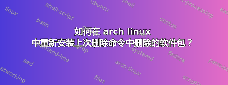 如何在 arch linux 中重新安装上次删除命令中删除的软件包？