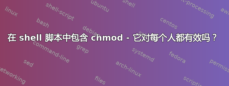 在 shell 脚本中包含 chmod - 它对每个人都有效吗？