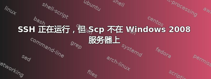 SSH 正在运行，但 Scp 不在 Windows 2008 服务器上