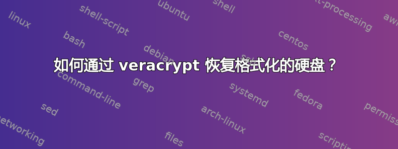 如何通过 veracrypt 恢复格式化的硬盘？