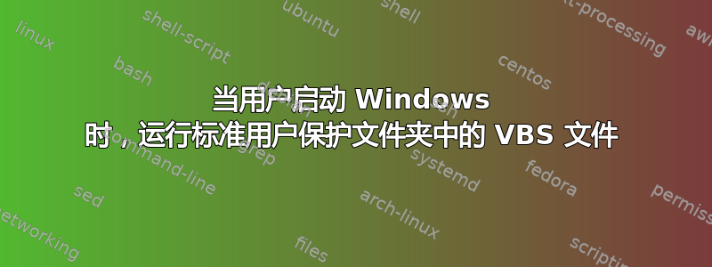 当用户启动 Windows 时，运行标准用户保护文件夹中的 VBS 文件