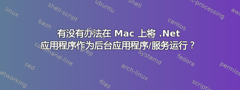 有没有办法在 Mac 上将 .Net 应用程序作为后台应用程序/服务运行？