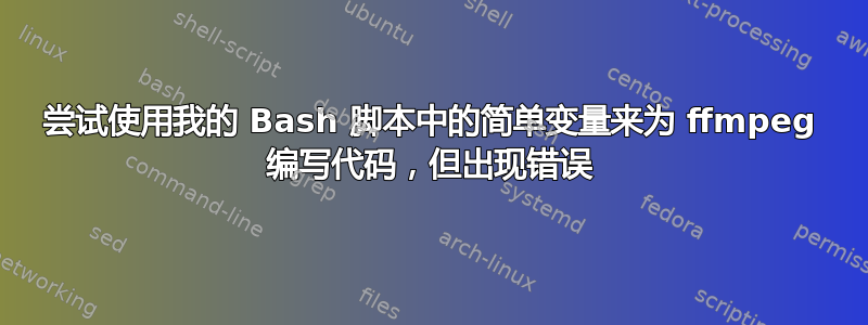 尝试使用我的 Bash 脚本中的简单变量来为 ffmpeg 编写代码，但出现错误