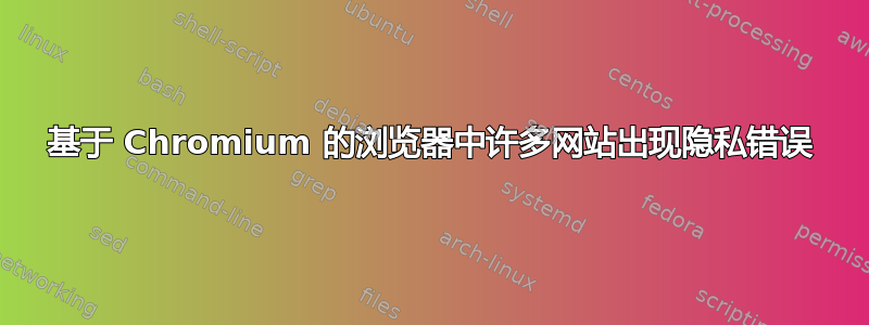 基于 Chromium 的浏览器中许多网站出现隐私错误