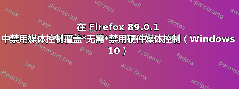 在 Firefox 89.0.1 中禁用媒体控制覆盖*无需*禁用硬件媒体控制（Windows 10）