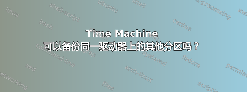 Time Machine 可以备份同一驱动器上的其他分区吗？