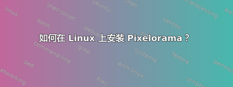 如何在 Linux 上安装 Pixelorama？