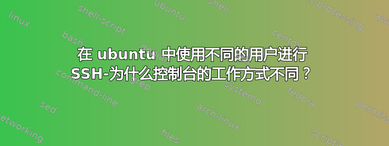 在 ubuntu 中使用不同的用户进行 SSH-为什么控制台的工作方式不同？