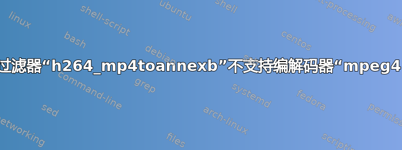 比特流过滤器“h264_mp4toannexb”不支持编解码器“mpeg4”(12)