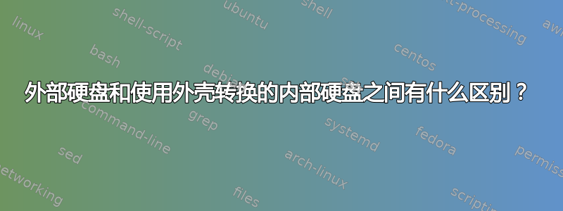 外部硬盘和使用外壳转换的内部硬盘之间有什么区别？