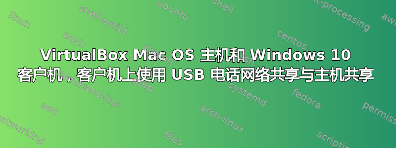 VirtualBox Mac OS 主机和 Windows 10 客户机，客户机上使用 USB 电话网络共享与主机共享