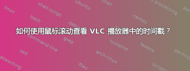 如何使用鼠标滚动查看 VLC 播放器中的时间戳？