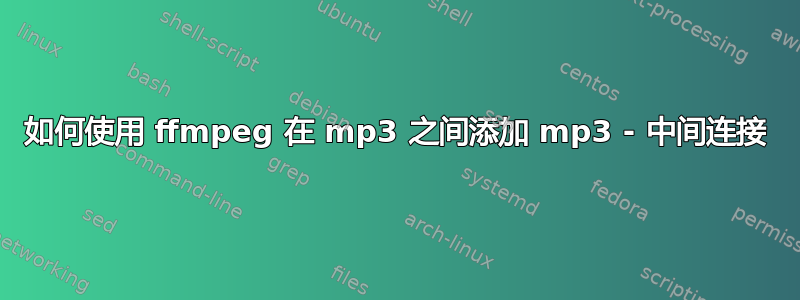 如何使用 ffmpeg 在 mp3 之间添加 mp3 - 中间连接