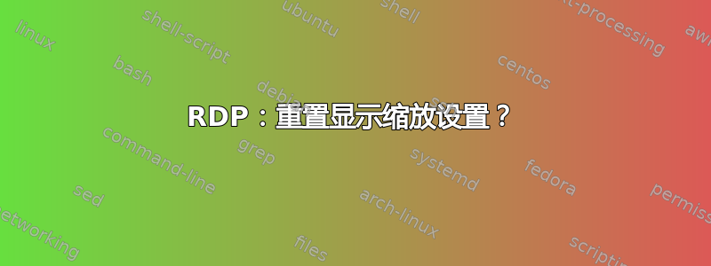 RDP：重置显示缩放设置？