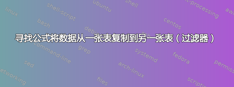 寻找公式将数据从一张表复制到另一张表（过滤器）